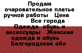 Продам очаровательное платье ручной работы › Цена ­ 18 000 - Все города Одежда, обувь и аксессуары » Женская одежда и обувь   . Белгородская обл.